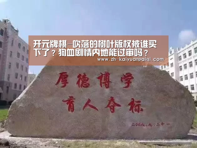 开元牌棋-吹落的树叶版权被谁买下了?狗血剧情内地能过审吗?(图1) 开元牌棋