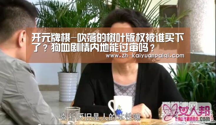 开元牌棋-吹落的树叶版权被谁买下了?狗血剧情内地能过审吗?(图4) 开元牌棋