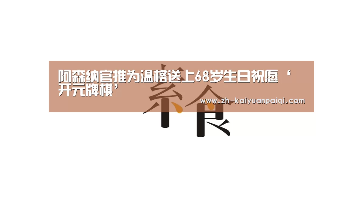 阿森纳官推为温格送上68岁生日祝愿‘开元牌棋’(图4) 开元牌棋