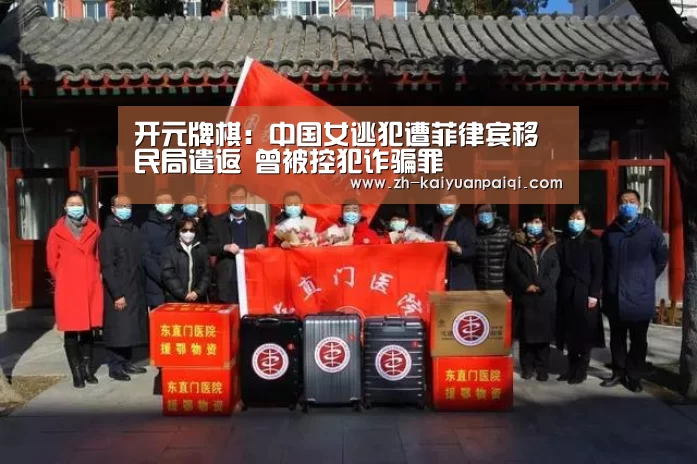 开元牌棋:中国女逃犯遭菲律宾移民局遣返 曾被控犯诈骗罪(图4) 开元牌棋