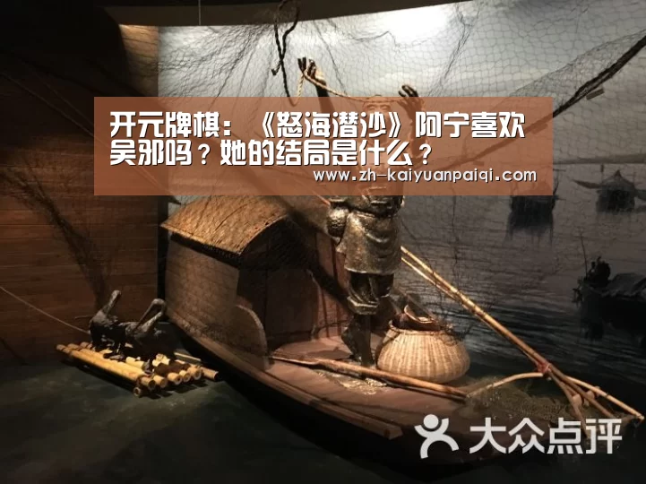 开元牌棋:《怒海潜沙》阿宁喜欢吴邪吗?她的结局是什么?(图2) 开元牌棋