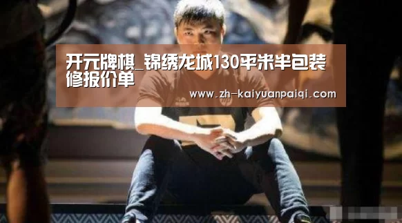 开元牌棋_锦绣龙城130平米半包装修报价单(图3) 开元牌棋