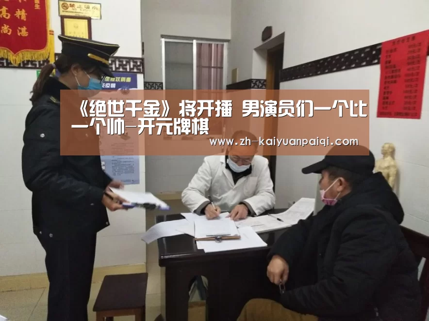 《绝世千金》将开播 男演员们一个比一个帅-开元牌棋(图1) 开元牌棋